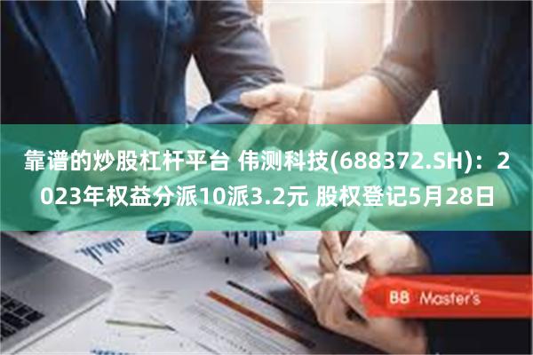 靠谱的炒股杠杆平台 伟测科技(688372.SH)：2023年权益分派10派3.2元 股权登记5月28日