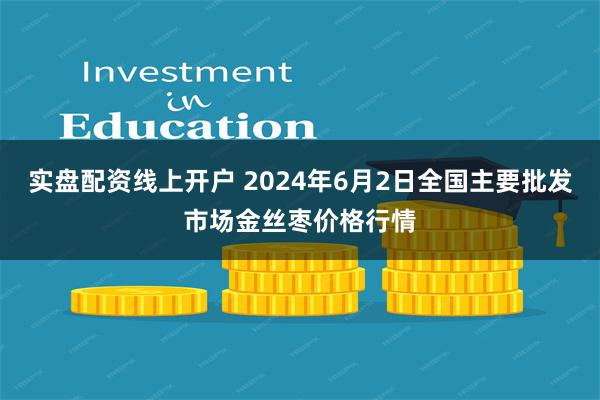 实盘配资线上开户 2024年6月2日全国主要批发市场金丝枣价格行情