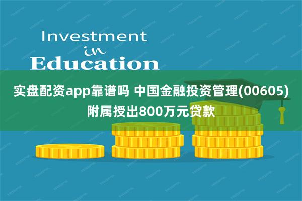 实盘配资app靠谱吗 中国金融投资管理(00605)附属授出800万元贷款