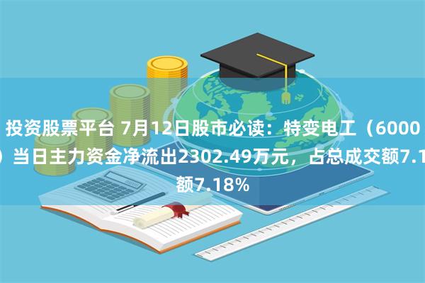 投资股票平台 7月12日股市必读：特变电工（600089）当日主力资金净流出2302.49万元，占总成交额7.18%