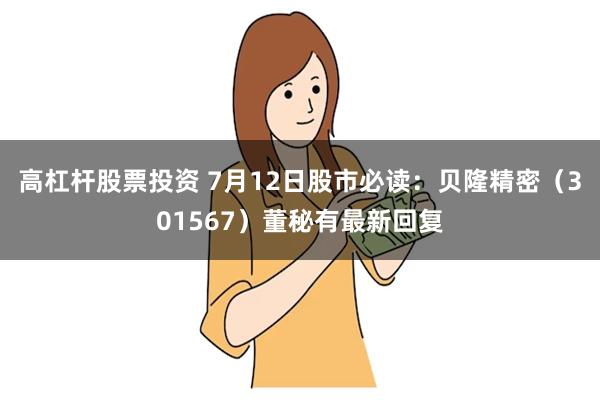 高杠杆股票投资 7月12日股市必读：贝隆精密（301567）董秘有最新回复