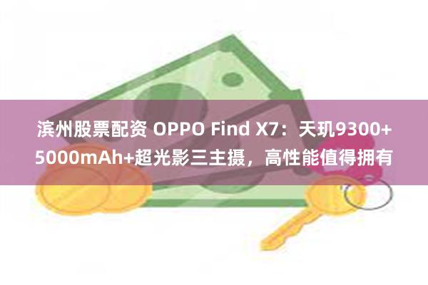 滨州股票配资 OPPO Find X7：天玑9300+5000mAh+超光影三主摄，高性能值得拥有