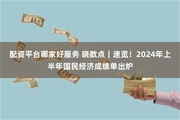 配资平台哪家好服务 晓数点｜速览！2024年上半年国民经济成绩单出炉