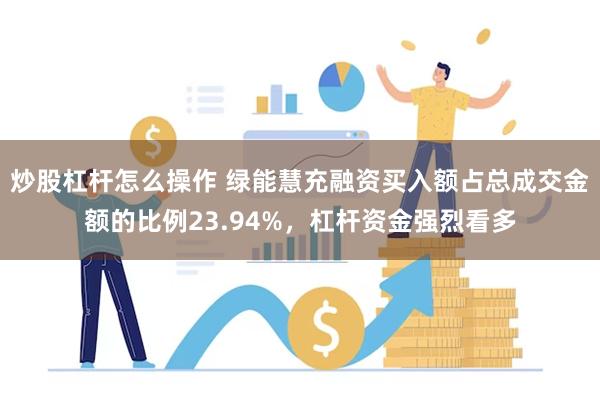 炒股杠杆怎么操作 绿能慧充融资买入额占总成交金额的比例23.94%，杠杆资金强烈看多