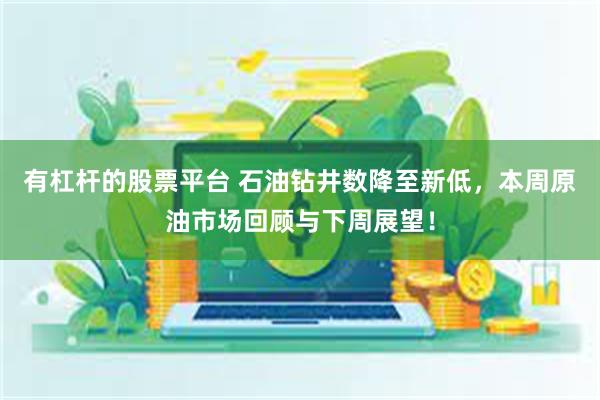 有杠杆的股票平台 石油钻井数降至新低，本周原油市场回顾与下周展望！