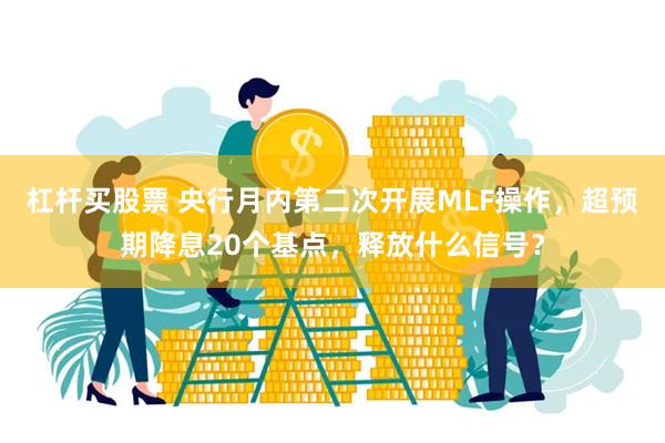 杠杆买股票 央行月内第二次开展MLF操作，超预期降息20个基点，释放什么信号？