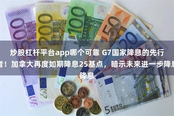 炒股杠杆平台app哪个可靠 G7国家降息的先行者！加拿大再度如期降息25基点，暗示未来进一步降息