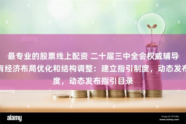 最专业的股票线上配资 二十届三中全会权威辅导材料谈国有经济布局优化和结构调整：建立指引制度，动态发布指引目录