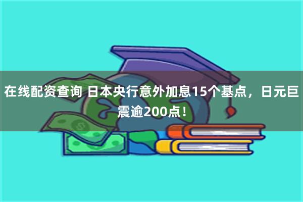 在线配资查询 日本央行意外加息15个基点，日元巨震逾200点！