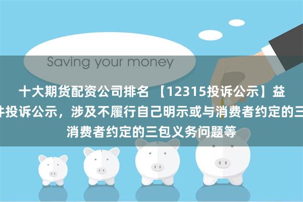 十大期货配资公司排名 【12315投诉公示】益丰药房新增6件投诉公示，涉及不履行自己明示或与消费者约定的三包义务问题等