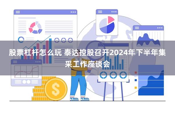 股票杠杆怎么玩 泰达控股召开2024年下半年集采工作座谈会