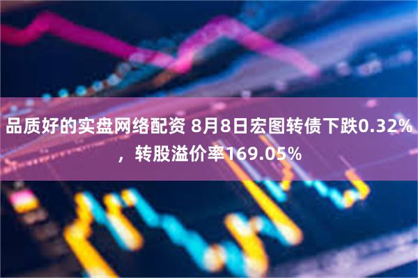 品质好的实盘网络配资 8月8日宏图转债下跌0.32%，转股溢价率169.05%