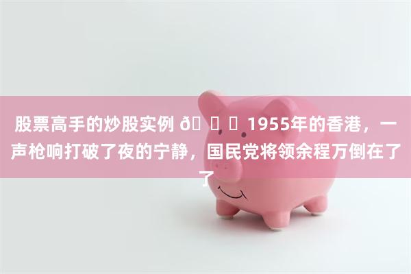 股票高手的炒股实例 🌞1955年的香港，一声枪响打破了夜的宁静，国民党将领余程万倒在了