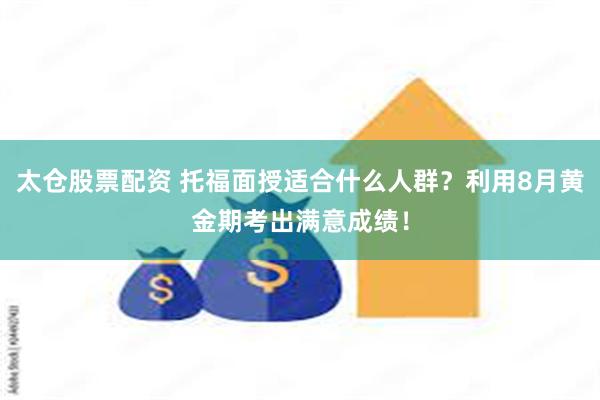 太仓股票配资 托福面授适合什么人群？利用8月黄金期考出满意成绩！