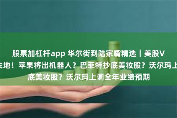 股票加杠杆app 华尔街到陆家嘴精选｜美股V字反转收复8月失地！苹果将出机器人？巴菲特抄底美妆股？沃尔玛上调全年业绩预期