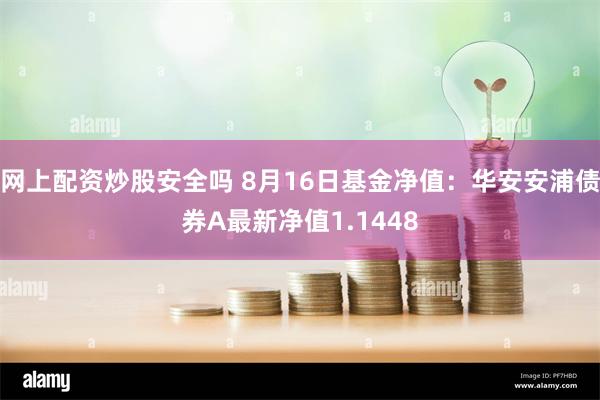 网上配资炒股安全吗 8月16日基金净值：华安安浦债券A最新净值1.1448