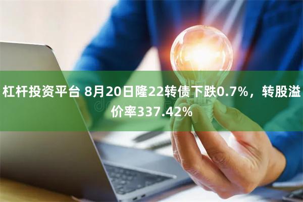 杠杆投资平台 8月20日隆22转债下跌0.7%，转股溢价率337.42%