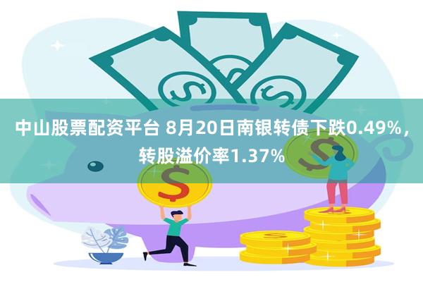 中山股票配资平台 8月20日南银转债下跌0.49%，转股溢价率1.37%