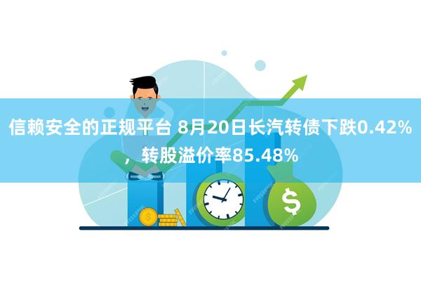 信赖安全的正规平台 8月20日长汽转债下跌0.42%，转股溢价率85.48%