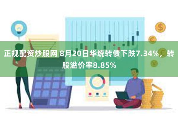 正规配资炒股网 8月20日华统转债下跌7.34%，转股溢价率8.85%