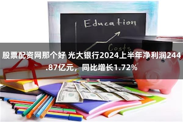 股票配资网那个好 光大银行2024上半年净利润244.87亿元，同比增长1.72%