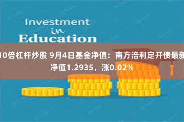 10倍杠杆炒股 9月4日基金净值：南方涪利定开债最新净值1.2935，涨0.02%