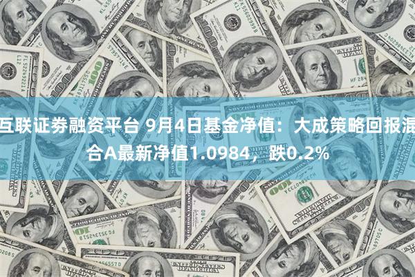 互联证劵融资平台 9月4日基金净值：大成策略回报混合A最新净值1.0984，跌0.2%