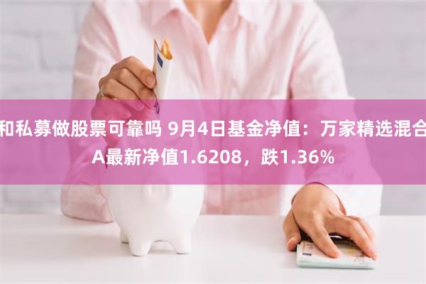 和私募做股票可靠吗 9月4日基金净值：万家精选混合A最新净值1.6208，跌1.36%