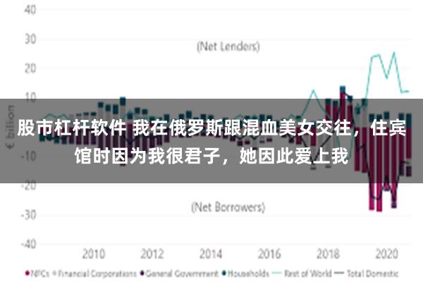 股市杠杆软件 我在俄罗斯跟混血美女交往，住宾馆时因为我很君子，她因此爱上我