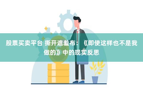 股票买卖平台 撕开遮羞布：《即使这样也不是我做的》中的现实反思