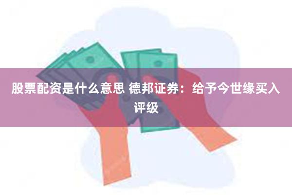 股票配资是什么意思 德邦证券：给予今世缘买入评级