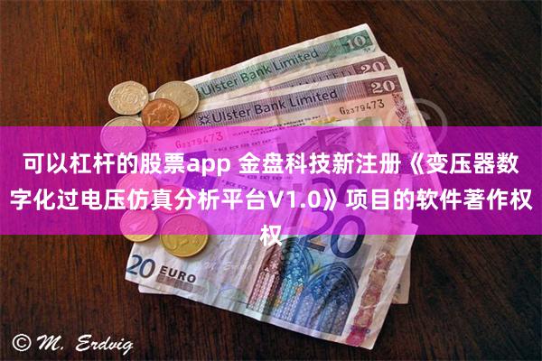 可以杠杆的股票app 金盘科技新注册《变压器数字化过电压仿真分析平台V1.0》项目的软件著作权