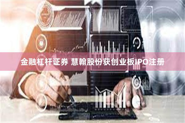 金融杠杆证券 慧翰股份获创业板IPO注册