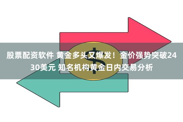 股票配资软件 黄金多头又爆发！金价强势突破2430美元 知名机构黄金日内交易分析