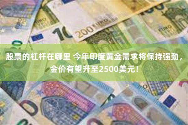 股票的杠杆在哪里 今年印度黄金需求将保持强劲，金价有望升至2500美元！