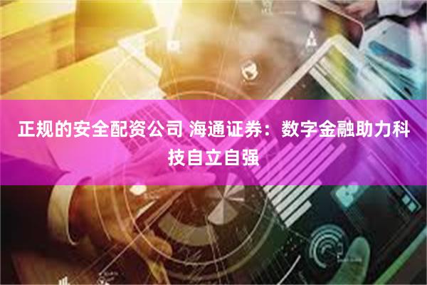 正规的安全配资公司 海通证券：数字金融助力科技自立自强