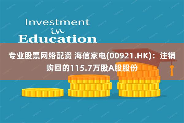 专业股票网络配资 海信家电(00921.HK)：注销购回的115.7万股A股股份