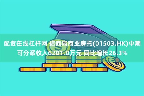 配资在线杠杆网 招商局商业房托(01503.HK)中期可分派收入6201.8万元 同比增长26.3%