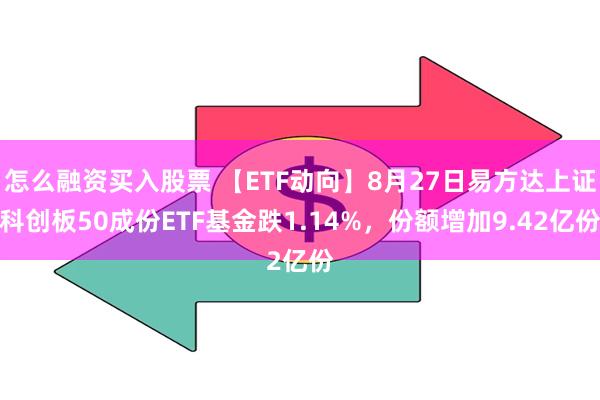 怎么融资买入股票 【ETF动向】8月27日易方达上证科创板50成份ETF基金跌1.14%，份额增加9.42亿份