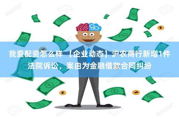 我爱配资怎么样 【企业动态】沪农商行新增1件法院诉讼，案由为金融借款合同纠纷