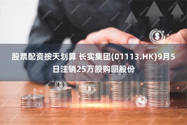 股票配资按天划算 长实集团(01113.HK)9月5日注销25万股购回股份