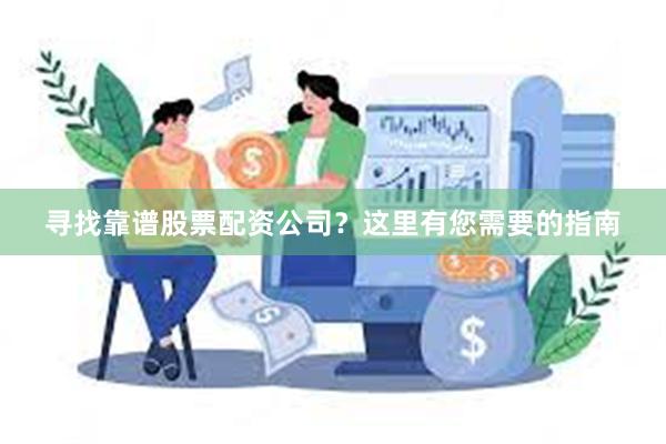 寻找靠谱股票配资公司？这里有您需要的指南