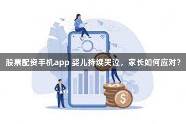 股票配资手机app 婴儿持续哭泣，家长如何应对？