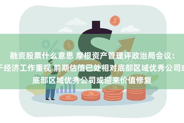 融资股票什么意思 摩根资产管理评政治局会议：彰显了政府对于经济工作重视 前期估值已处相对底部区域优秀公司或迎来价值修复