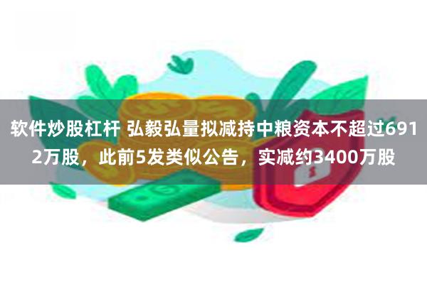 软件炒股杠杆 弘毅弘量拟减持中粮资本不超过6912万股，此前5发类似公告，实减约3400万股