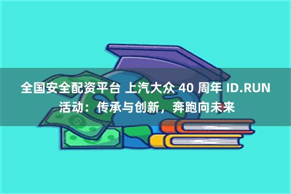 全国安全配资平台 上汽大众 40 周年 ID.RUN 活动：传承与创新，奔跑向未来