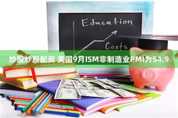 炒股炒股配资 美国9月ISM非制造业PMI为54.9