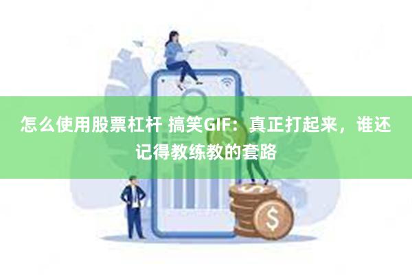 怎么使用股票杠杆 搞笑GIF：真正打起来，谁还记得教练教的套路