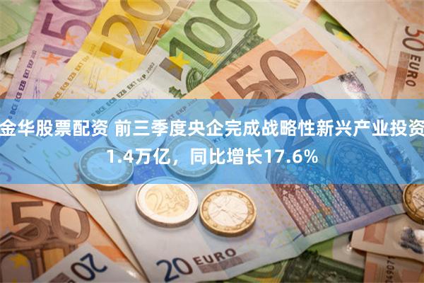 金华股票配资 前三季度央企完成战略性新兴产业投资1.4万亿，同比增长17.6%