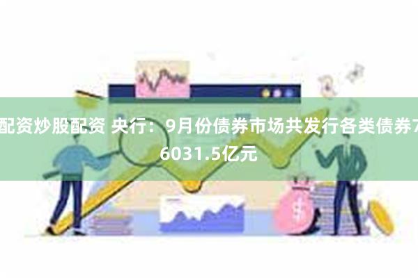 配资炒股配资 央行：9月份债券市场共发行各类债券76031.5亿元